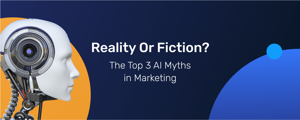 Reality or Fiction? The Top 3 AI Myths in Marketing